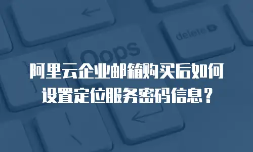 阿里云企业邮箱购买后如何设置定位服务密码信息?