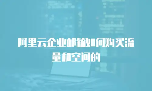 阿里云企业邮箱如何购买流量和空间的