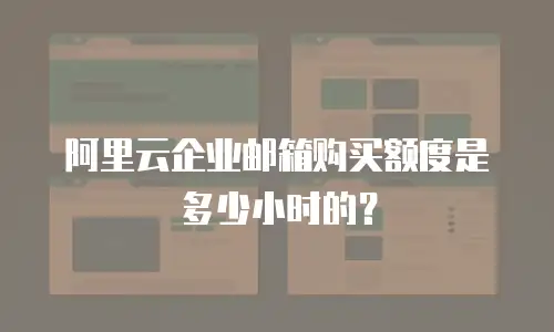 阿里云企业邮箱购买额度是多少小时的?