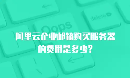 阿里云企业邮箱购买服务器的费用是多少?