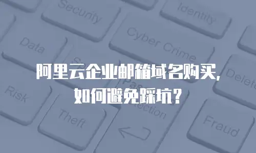 阿里云企业邮箱域名购买，如何避免踩坑？