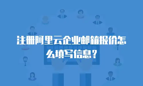 注册阿里云企业邮箱报价怎么填写信息？
