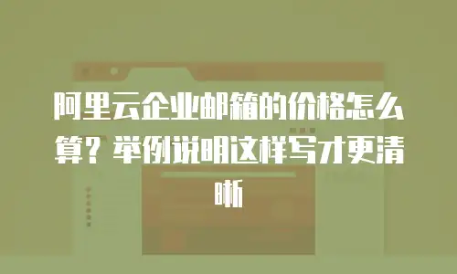 阿里云企业邮箱的价格怎么算?举例说明这样写才更清晰
