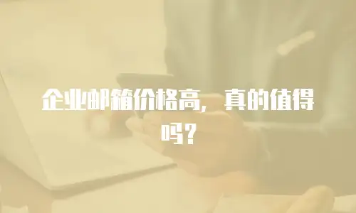企业邮箱价格高，真的值得吗？