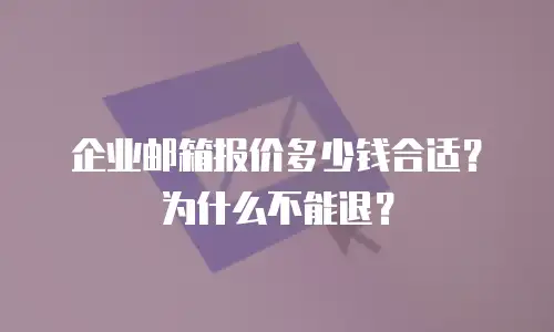 企业邮箱报价多少钱合适？为什么不能退？