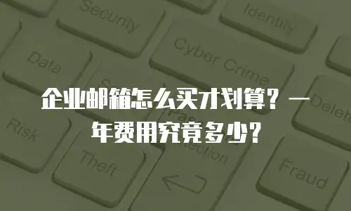 企业邮箱怎么买才划算？一年费用究竟多少？