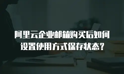 阿里云企业邮箱购买后如何设置使用方式保存状态？