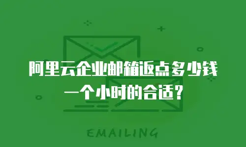 阿里云企业邮箱返点多少钱一个小时的合适?