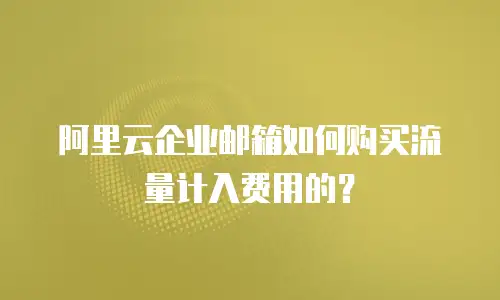阿里云企业邮箱如何购买流量计入费用的？