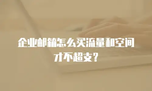 企业邮箱怎么买流量和空间才不超支？