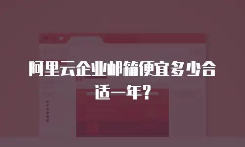 阿里云企业邮箱便宜多少合适一年？
