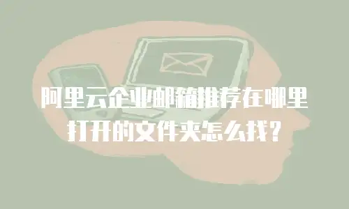 阿里云企业邮箱推荐在哪里打开的文件夹怎么找?