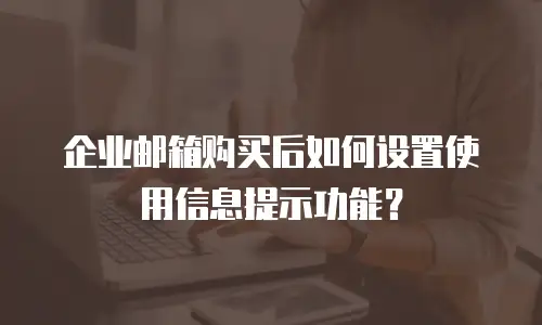 企业邮箱购买后如何设置使用信息提示功能?