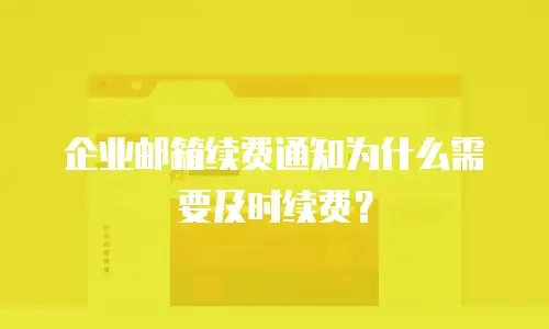 企业邮箱续费通知为什么需要及时续费？