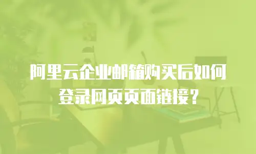 阿里云企业邮箱购买后如何登录网页页面链接?