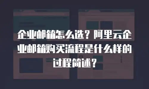 企业邮箱怎么选？阿里云企业邮箱购买流程是什么样的过程简述？