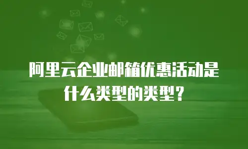 阿里云企业邮箱优惠活动是什么类型的类型？