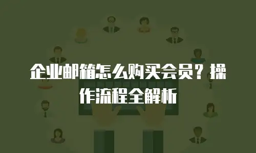 企业邮箱怎么购买会员？操作流程全解析