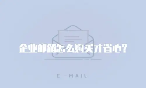 企业邮箱怎么购买才省心？