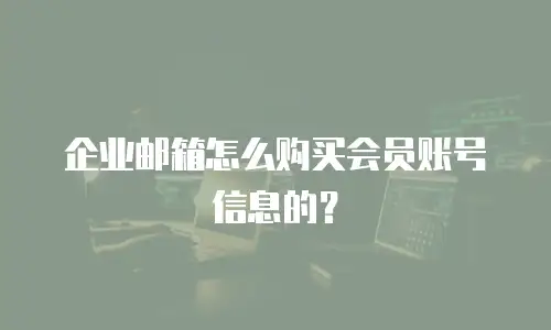 企业邮箱怎么购买会员账号信息的？
