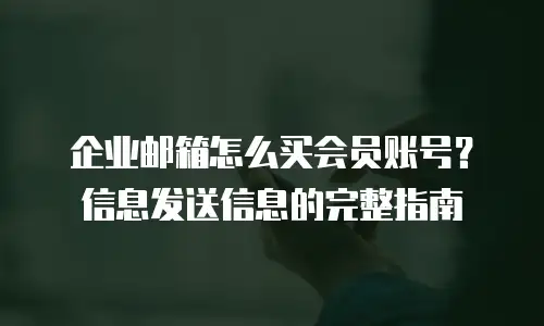 企业邮箱怎么买会员账号？信息发送信息的完整指南