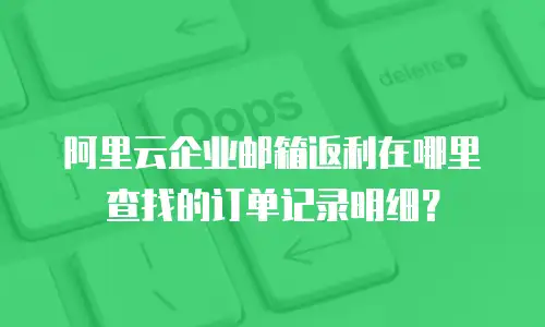 阿里云企业邮箱返利在哪里查找的订单记录明细?