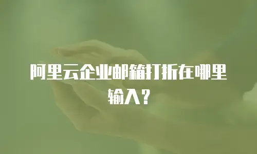 阿里云企业邮箱打折在哪里输入？