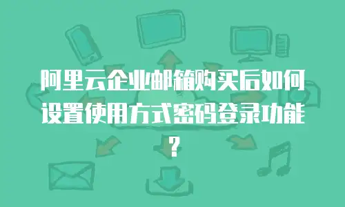 阿里云企业邮箱购买后如何设置使用方式密码登录功能？
