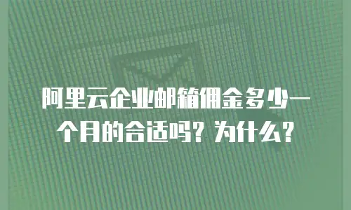 阿里云企业邮箱佣金多少一个月的合适吗？为什么？