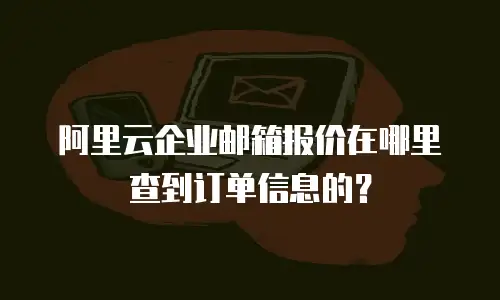 阿里云企业邮箱报价在哪里查到订单信息的?