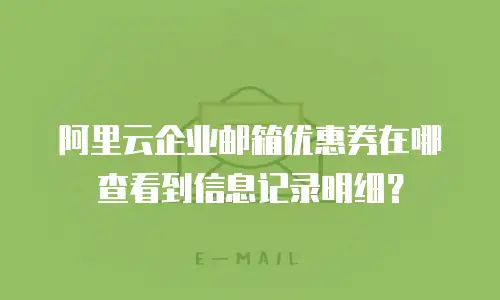 阿里云企业邮箱优惠券在哪查看到信息记录明细?