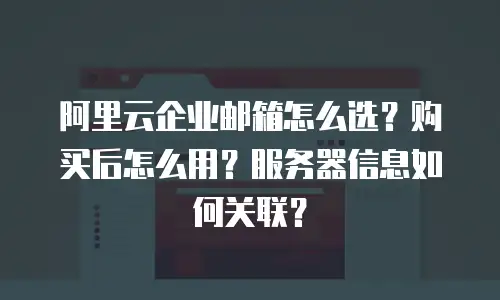 阿里云企业邮箱怎么选?购买后怎么用?服务器信息如何关联?