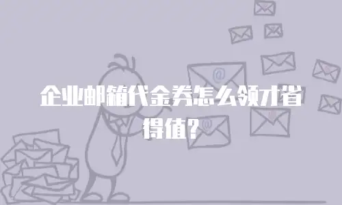 企业邮箱代金券怎么领才省得值？