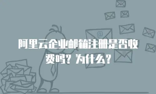 阿里云企业邮箱注册是否收费吗？为什么？