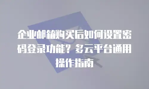 企业邮箱购买后如何设置密码登录功能？多云平台通用操作指南