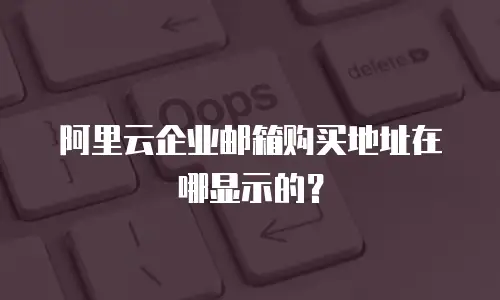 阿里云企业邮箱购买地址在哪显示的？