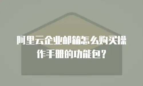 阿里云企业邮箱怎么购买操作手册的功能包？