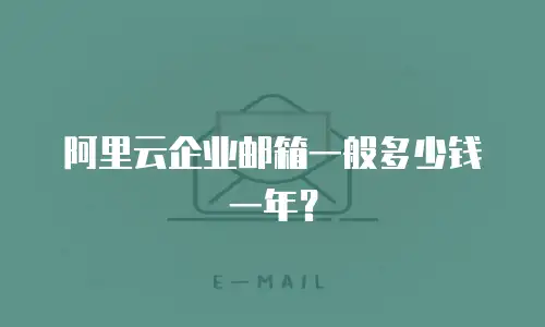 阿里云企业邮箱一般多少钱一年？