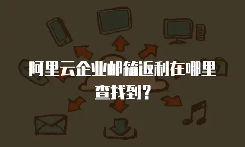阿里云企业邮箱返利在哪里查找到？