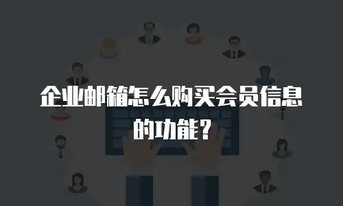 企业邮箱怎么购买会员信息的功能?