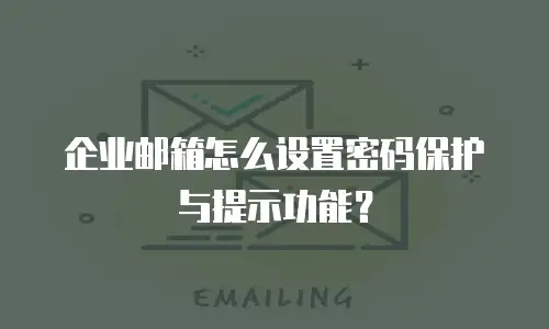 企业邮箱怎么设置密码保护与提示功能？