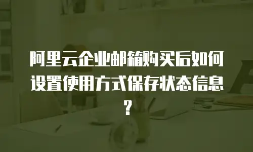 阿里云企业邮箱购买后如何设置使用方式保存状态信息？