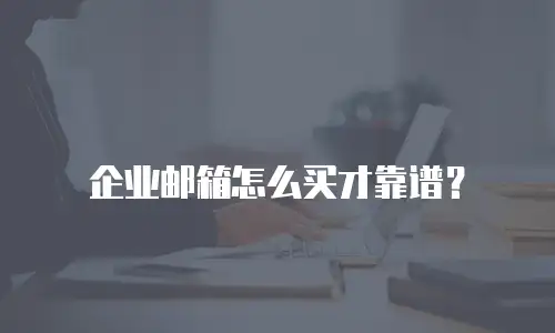 企业邮箱怎么买才靠谱？
