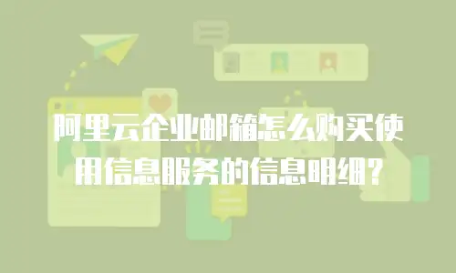 阿里云企业邮箱怎么购买使用信息服务的信息明细?