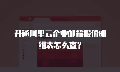 开通阿里云企业邮箱报价明细表怎么查？