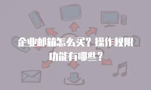 企业邮箱怎么买？操作权限功能有哪些？