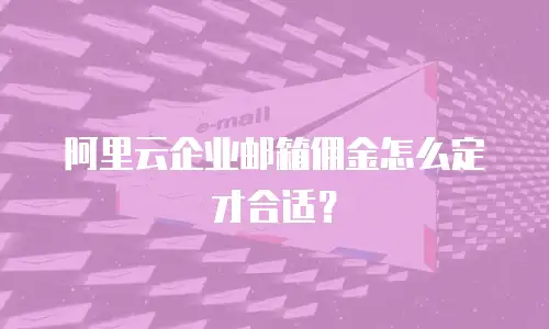 阿里云企业邮箱佣金怎么定才合适？