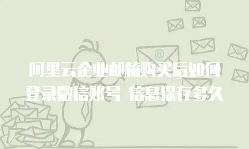 阿里云企业邮箱购买后如何登录微信账号 信息保存多久