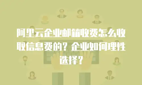 阿里云企业邮箱收费怎么收取信息费的？企业如何理性选择？
