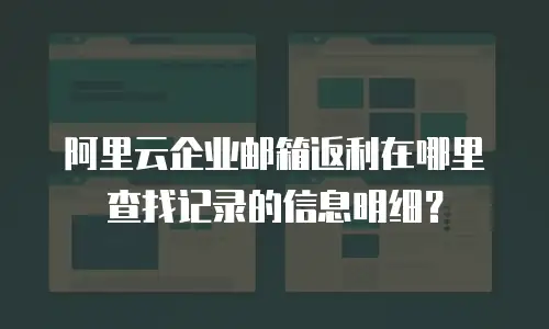 阿里云企业邮箱返利在哪里查找记录的信息明细?